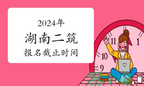 2024年湖南二级建筑师报名截止时间：3月29日