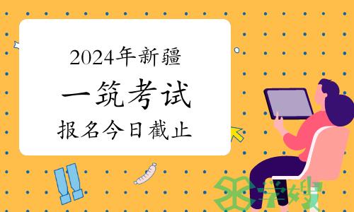 温馨提示：2024年新疆一级建筑师考试报名今日截止