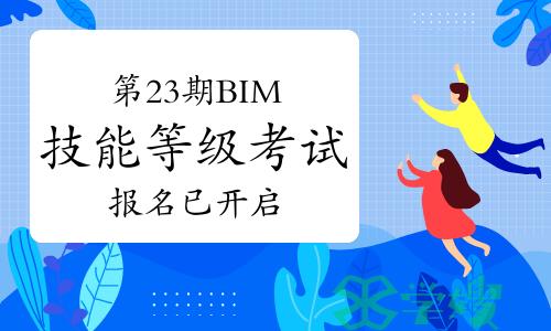 第二十三期全国BIM技能等级考试报名已开启