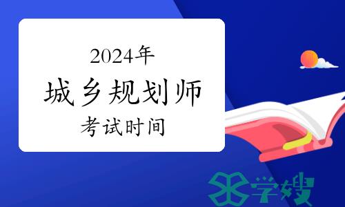 2024年城乡规划师考试时间：9月7日-8日