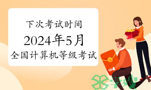 下次考试时间确定！2024年5月全国计算机等级考试