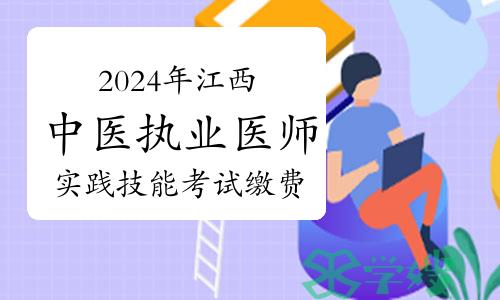 官方发布：2024年江西中医执业医师资格考试实践技能考试缴费通告