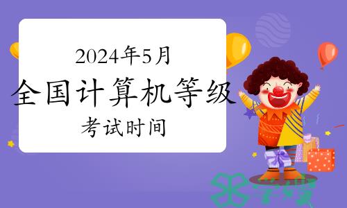 2024年5月全国计算机等级考试时间：5月25日