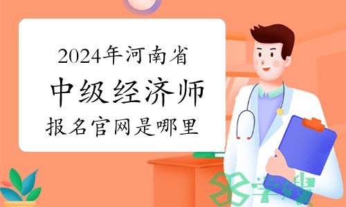 2024年河南省中级经济师报名官网是哪里？