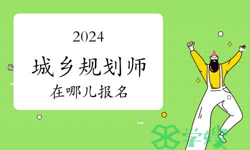 2024城乡规划师考试在哪儿报名