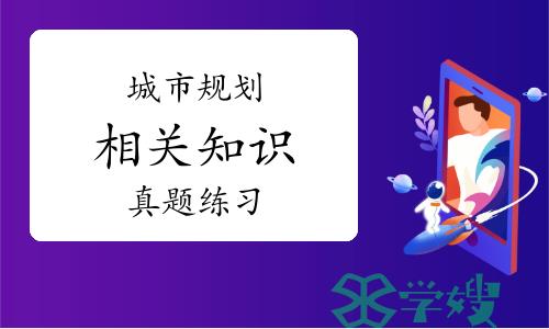 2024城乡规划师备考——城市规划相关知识真题练习