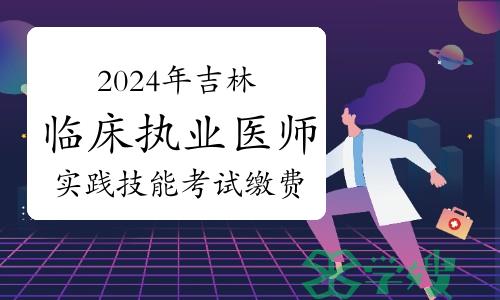 2024年吉林临床执业医师资格考试实践技能考试缴费入口及流程