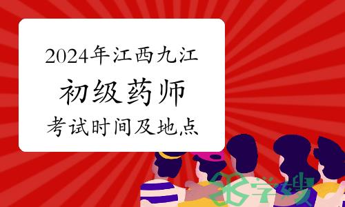 2024年江西九江卫生专业初级药师资格考试时间及地点