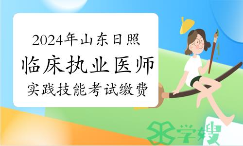 2024年山东日照临床执业医师资格考试实践技能考试网上缴费通知