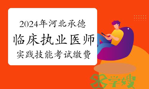 2024年河北承德临床执业医师资格考试实践技能考试缴费通知