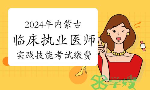 4月1日至7日：2024年内蒙古临床执业医师实践技能考试正在缴费