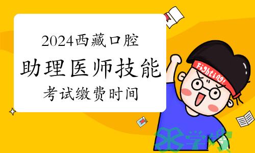 2024年西藏口腔助理医师技能考试缴费时间截止4月12日