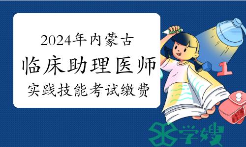 最后一天！2024年内蒙古临床助理医师实践技能考试缴费常见问题解答