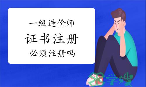 一级造价师证领取后必须注册吗