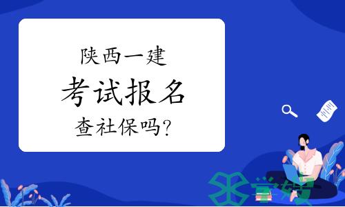 陕西一级建造师考试报名查社保吗？