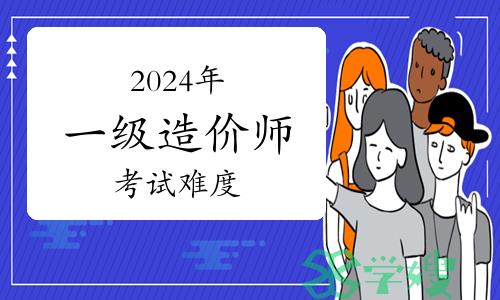 2024年一级造价师考试难度