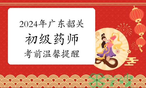 2024年广东韶关卫生专业初级药师资格考试温馨提醒