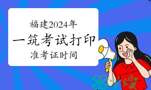 福建2024年一级建筑师考试打印准考证时间：5月11日至19日