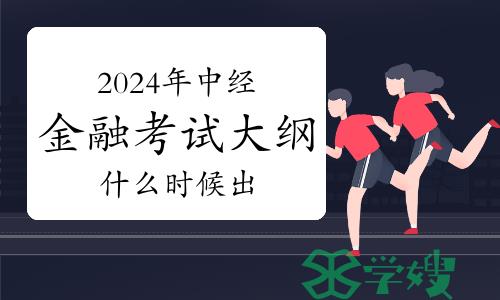 2024年中级经济师金融考试大纲什么时候出？