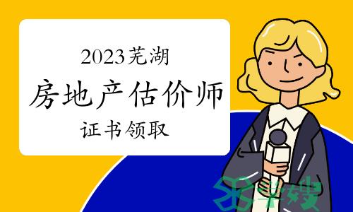 芜湖住建局：2023年房地产估价师证书领取通知