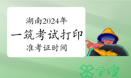 湖南2024年一级建筑师考试打印准考证时间：5月14日至17日