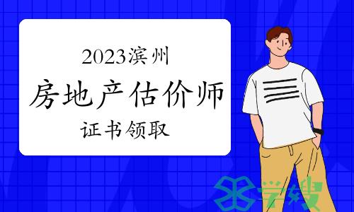 2023年滨州房地产估价师合格证书领取事项已公布