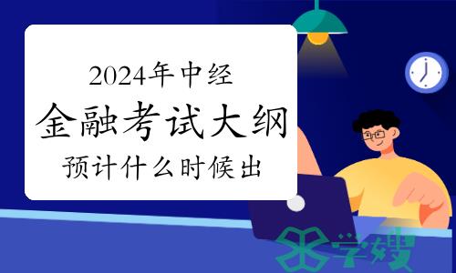 2024年中级经济师金融考试大纲预计什么时候出？