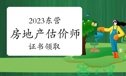 2023年山东东营房地产估价师证书领取通知