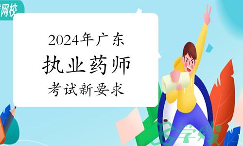 考生注意：2024年广东执业药师资格考试有新要求