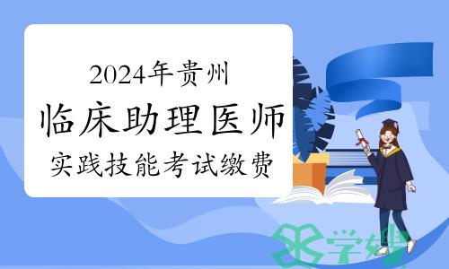 2024年贵州临床助理医师资格考试实践技能考试缴费公告