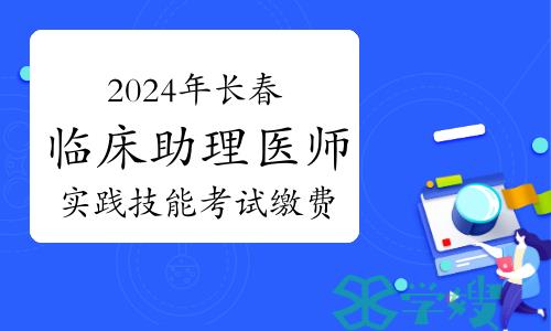 仅剩一天！2024年长春临床助理医师实践技能考试考生请及时缴费