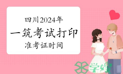 四川2024年一级建筑师考试打印准考证时间：5月13日至17日