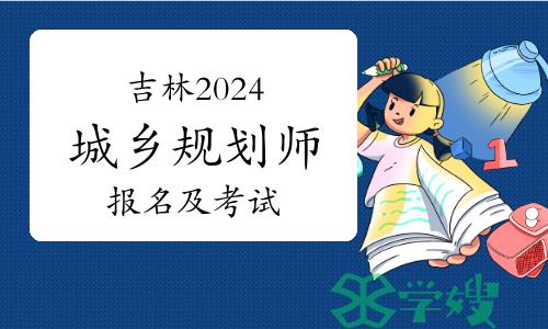 吉林2024年城乡规划师报名及考试时间安排