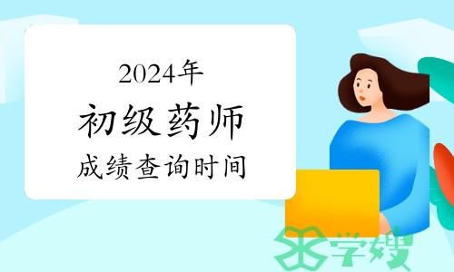 2024年卫生专业初级药师考试成绩啥时候公布？