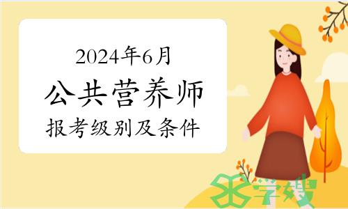 2024年6月公共营养师报考级别及报名条件