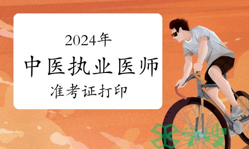 2024年中医执业医师实践技能考试准考证打印时间