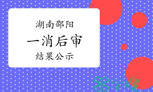 2023年度下半年湖南邵阳一级消防工程师考后审核结果公示