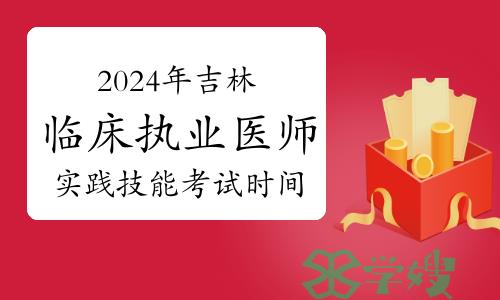 2024年吉林临床执业医师资格考试实践技能考试时间及内容