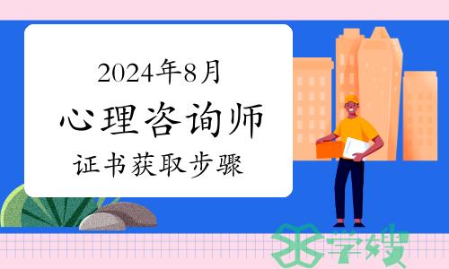 2024年8月心理咨询师证书获取步骤