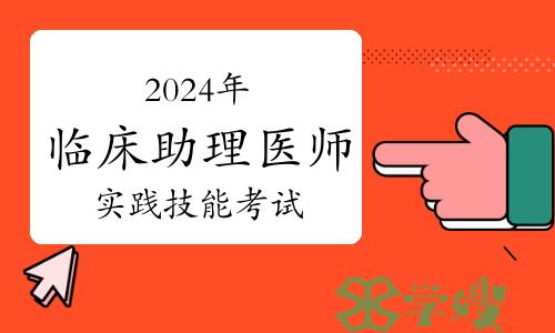 考生关注：2024年临床助理医师资格考试实践技能考试时间及内容