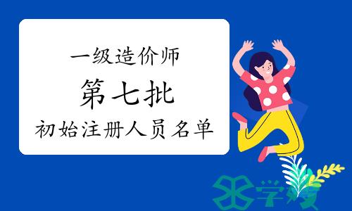 2024年第七批一级造价师初始注册人员名单已公布，共2715人