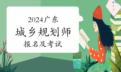 2024年广东城乡规划师报名及考试时间安排