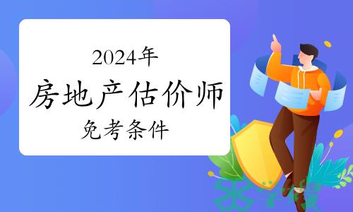 报考指南：2024年房地产估价师免考条件有哪些