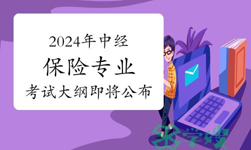 2024年中级经济师保险专业考试大纲即将公布