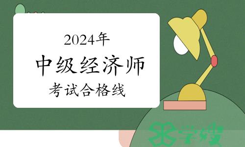 2024年中级经济师考试合格线出来了吗？