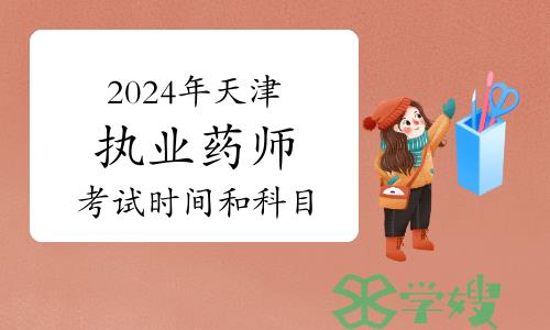 2024年天津执业药师资格考试时间和科目安排