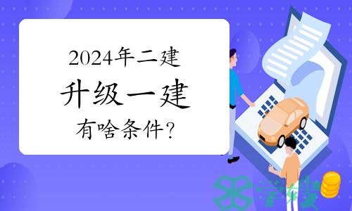 2024年二建升级一建有啥条件？