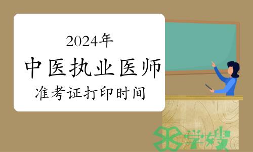 2024年中医执业医师实践技能考试准考证打印时间及流程