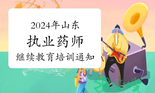 山东省药师协会发布：2024年执业药师继续教育培训通知