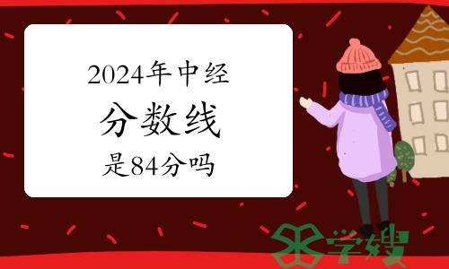 2024年中级经济师分数线是84分吗？